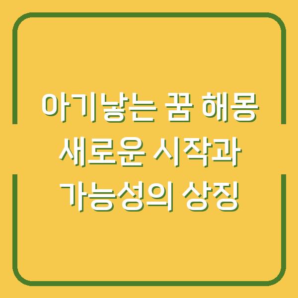 아기낳는 꿈 해몽 새로운 시작과 가능성의 상징