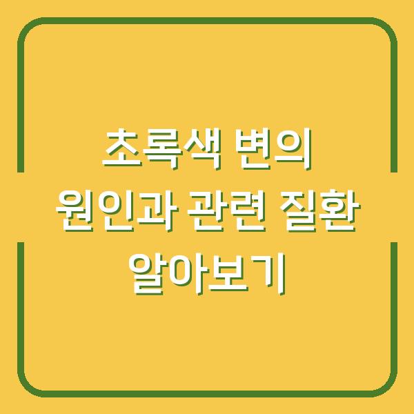 초록색 변의 원인과 관련 질환 알아보기