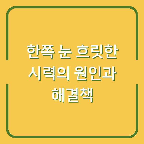 한쪽 눈 흐릿한 시력의 원인과 해결책