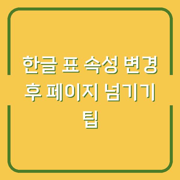 한글 표 속성 변경 후 페이지 넘기기 팁