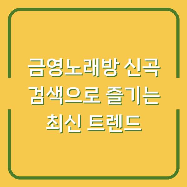 금영노래방 신곡 검색으로 즐기는 최신 트렌드
