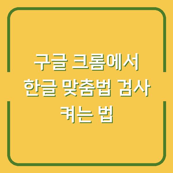 구글 크롬에서 한글 맞춤법 검사 켜는 법