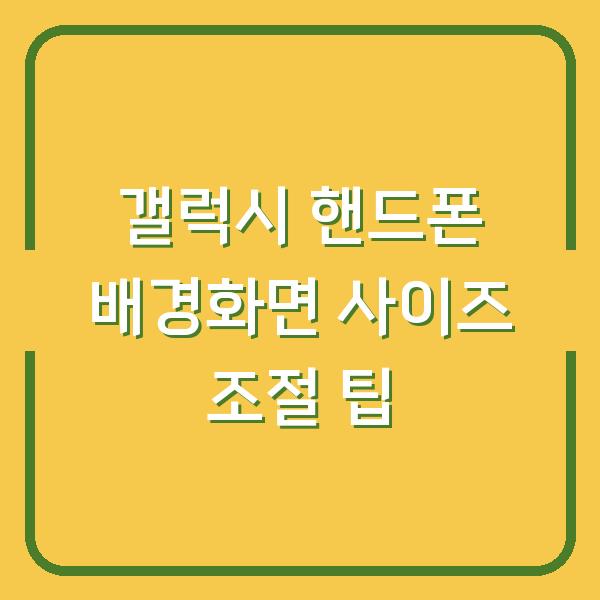 갤럭시 핸드폰 배경화면 사이즈 조절 팁