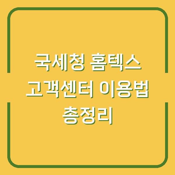 국세청 홈텍스 고객센터 이용법 총정리