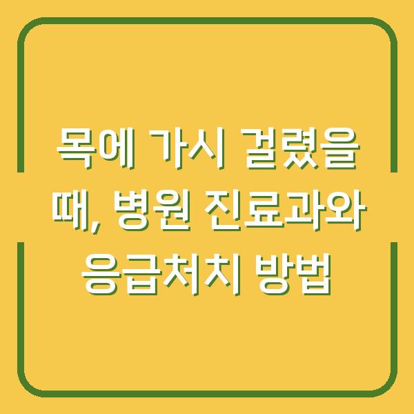 목에 가시 걸렸을 때, 병원 진료과와 응급처치 방법