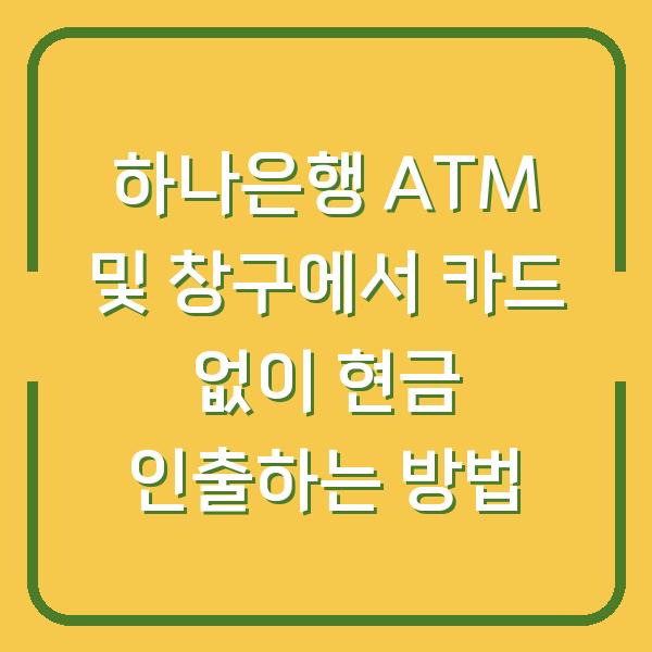 하나은행 ATM 및 창구에서 카드 없이 현금 인출하는 방법