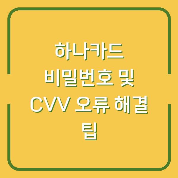 하나카드 비밀번호 및 CVV 오류 해결 팁