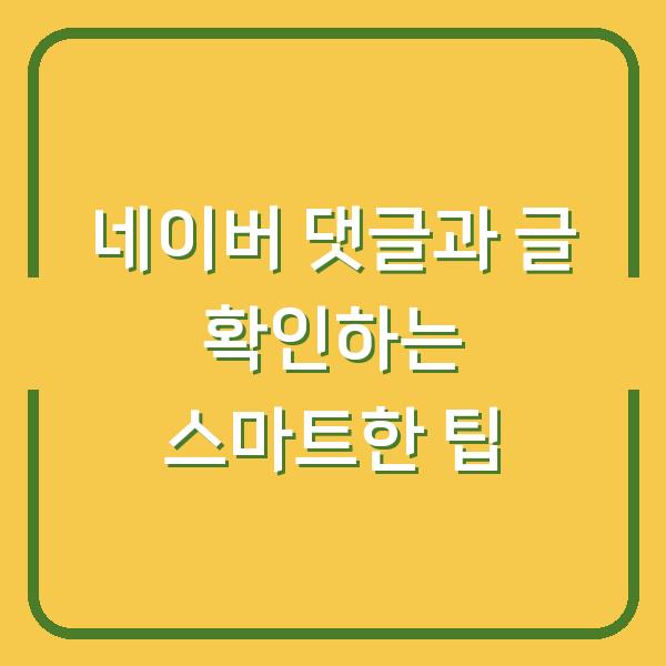 네이버 댓글과 글 확인하는 스마트한 팁