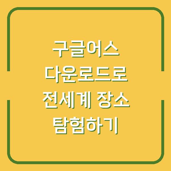 구글어스 다운로드로 전세계 장소 탐험하기