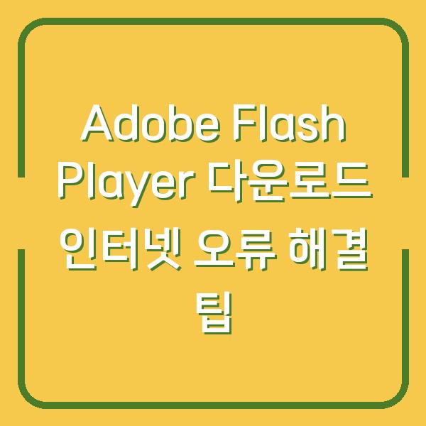 Adobe Flash Player 다운로드 인터넷 오류 해결 팁