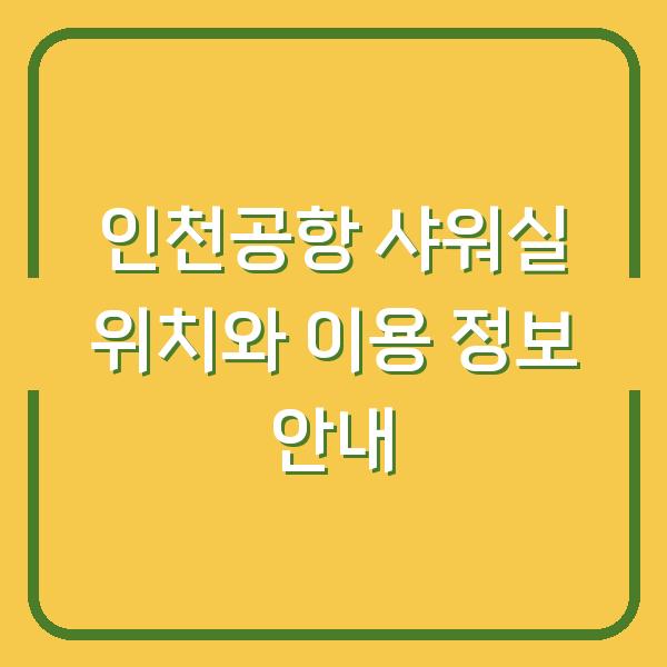 인천공항 샤워실 위치와 이용 정보 안내