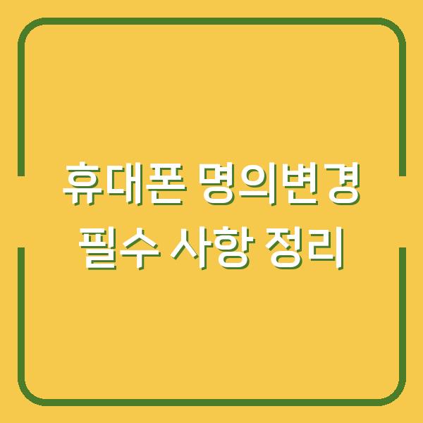 휴대폰 명의변경 필수 사항 정리
