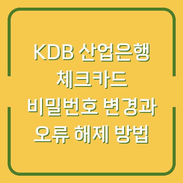 KDB 산업은행 체크카드 비밀번호 변경과 오류 해제 방법