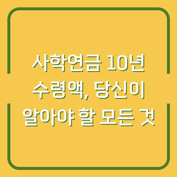 사학연금 10년 수령액, 당신이 알아야 할 모든 것