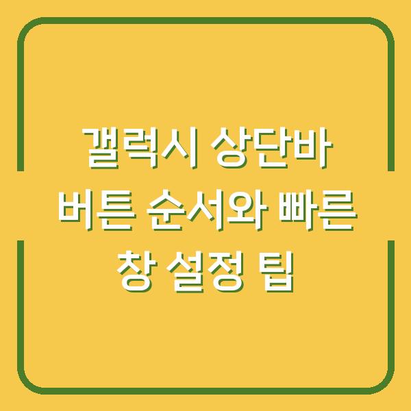 갤럭시 상단바 버튼 순서와 빠른 창 설정 팁