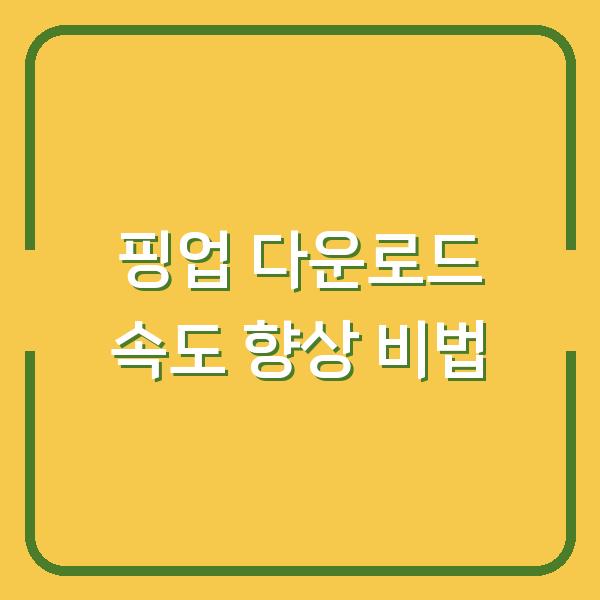 핑업 다운로드 속도 향상 비법