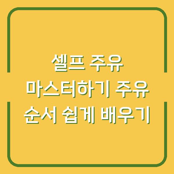 셀프 주유 마스터하기 주유 순서 쉽게 배우기