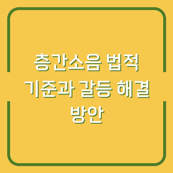 층간소음 법적 기준과 갈등 해결 방안