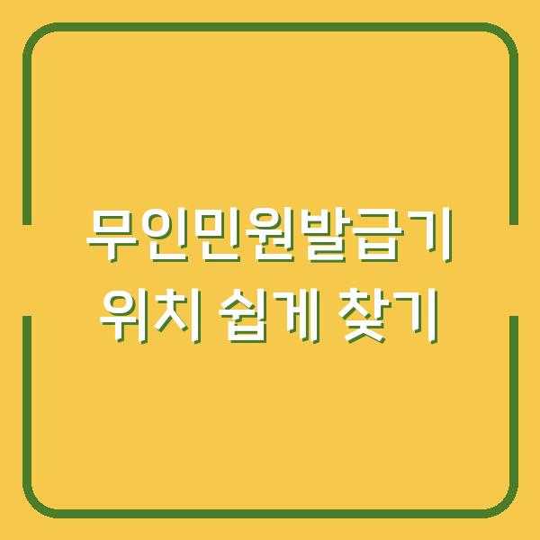 무인민원발급기 위치 쉽게 찾기