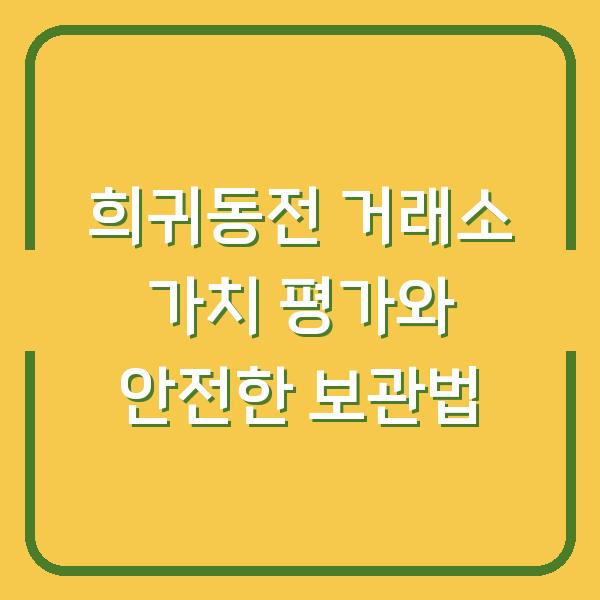 희귀동전 거래소 가치 평가와 안전한 보관법