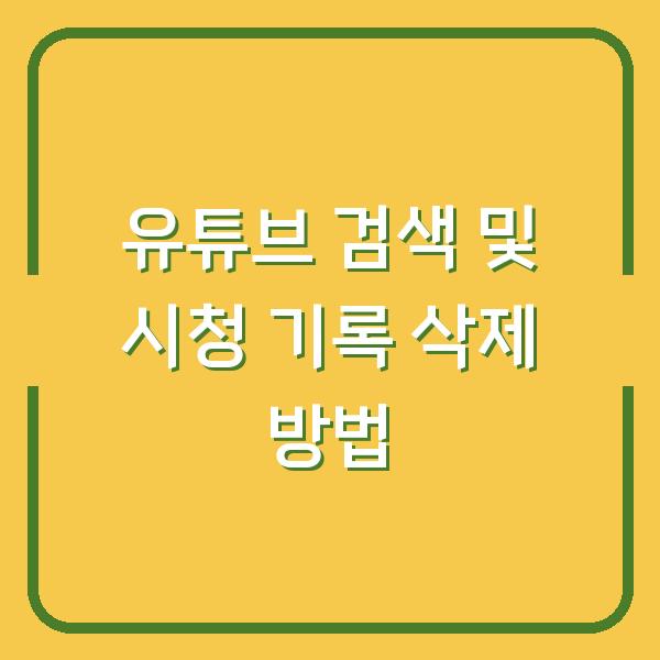 유튜브 검색 및 시청 기록 삭제 방법