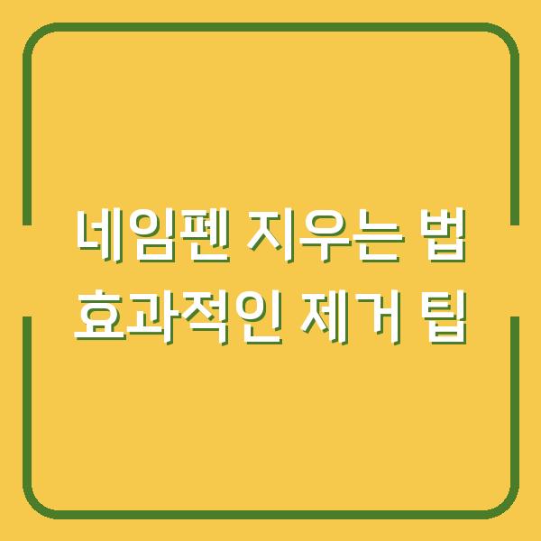 네임펜 지우는 법 효과적인 제거 팁