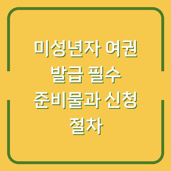 미성년자 여권 발급 필수 준비물과 신청 절차