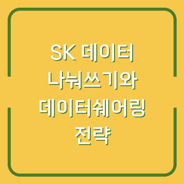 SK 데이터 나눠쓰기와 데이터쉐어링 전략