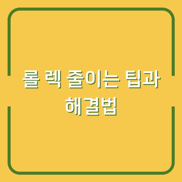 롤 렉 줄이는 팁과 해결법