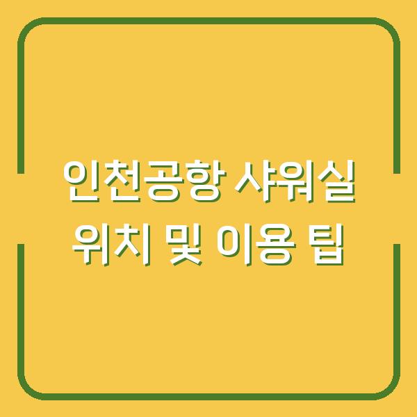 인천공항 샤워실 위치 및 이용 팁