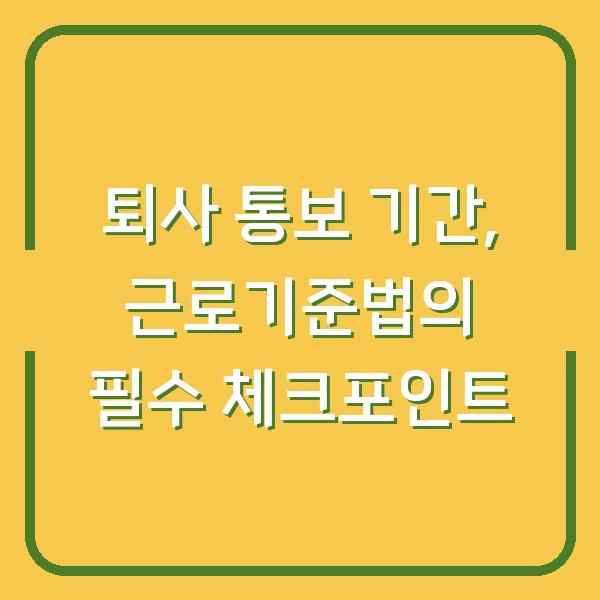 퇴사 통보 기간, 근로기준법의 필수 체크포인트