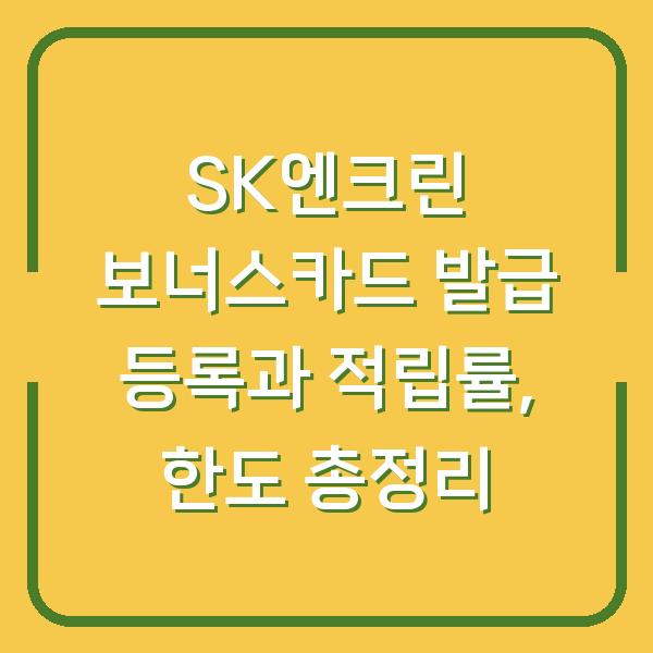 SK엔크린 보너스카드 발급 등록과 적립률, 한도 총정리