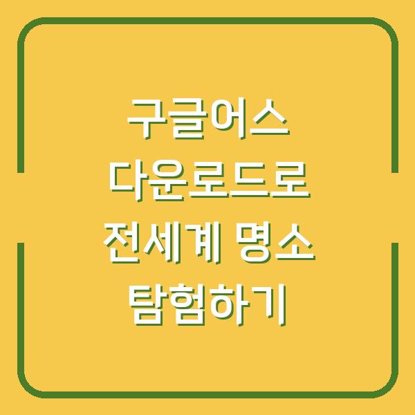 구글어스 다운로드로 전세계 명소 탐험하기