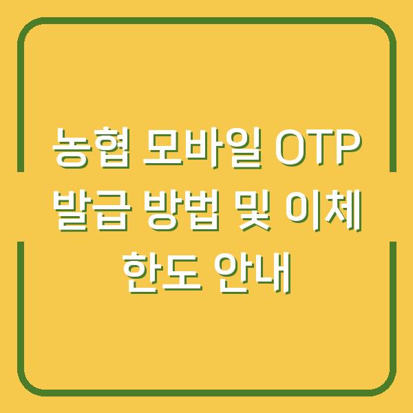 농협 모바일 OTP 발급 방법 및 이체 한도 안내