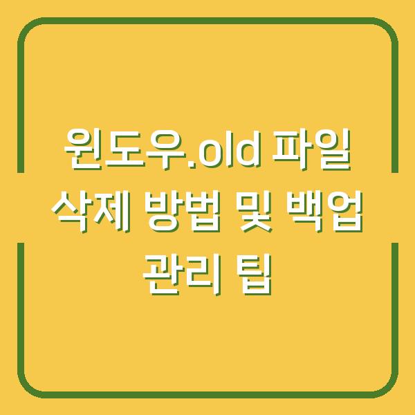 윈도우.old 파일 삭제 방법 및 백업 관리 팁