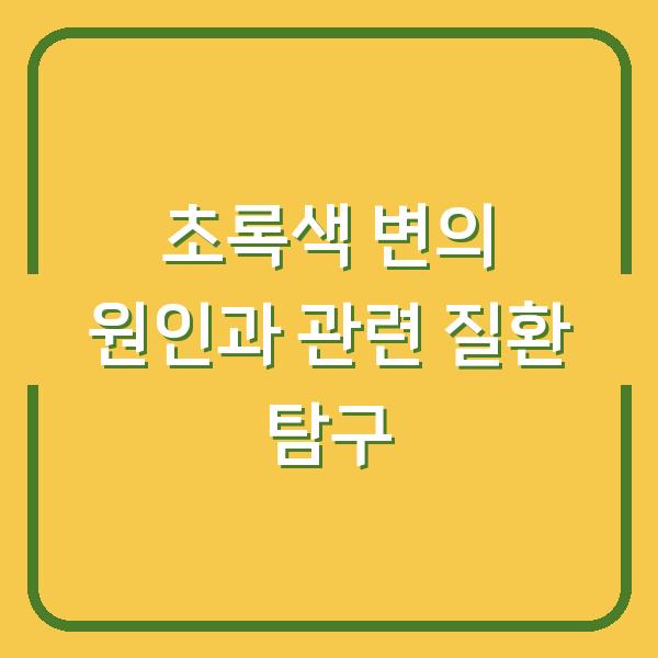 초록색 변의 원인과 관련 질환 탐구