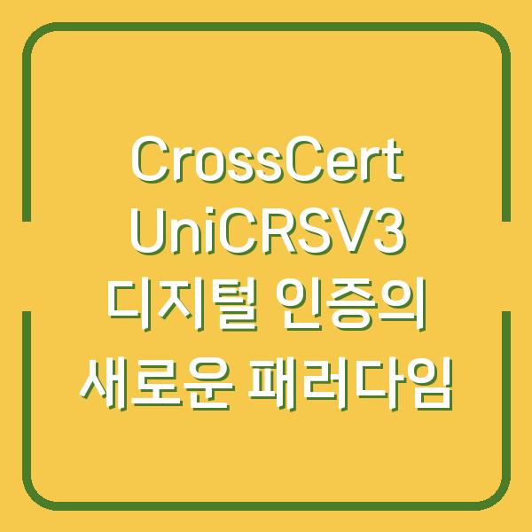 CrossCert UniCRSV3 디지털 인증의 새로운 패러다임