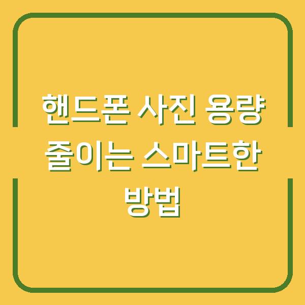 핸드폰 사진 용량 줄이는 스마트한 방법