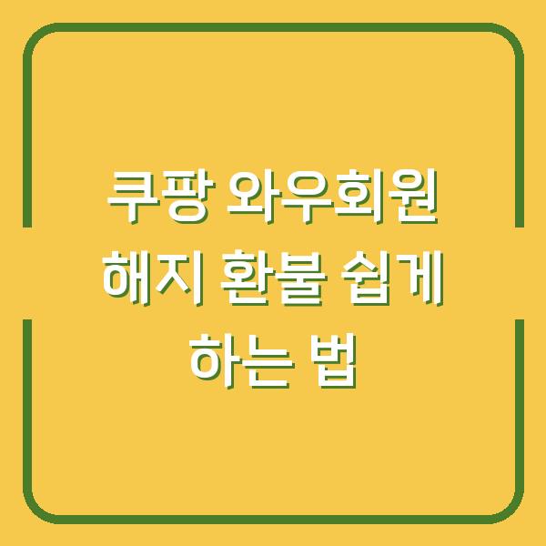 쿠팡 와우회원 해지 환불 쉽게 하는 법