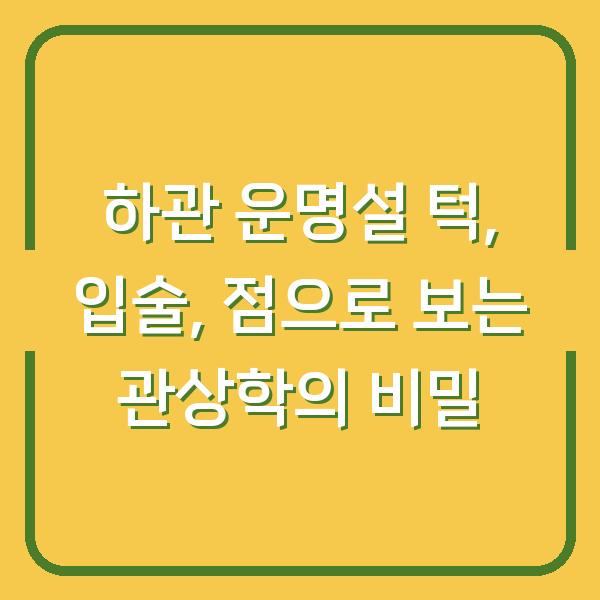 하관 운명설 턱, 입술, 점으로 보는 관상학의 비밀