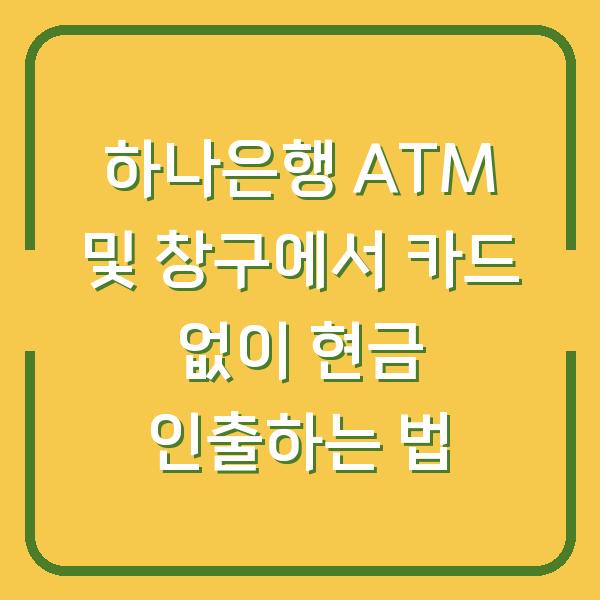 하나은행 ATM 및 창구에서 카드 없이 현금 인출하는 법