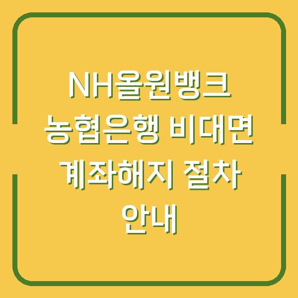 NH올원뱅크 농협은행 비대면 계좌해지 절차 안내