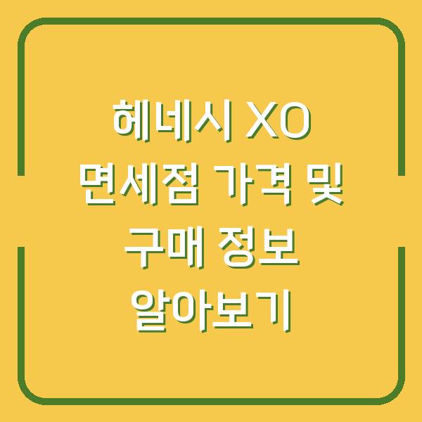 헤네시 XO 면세점 가격 및 구매 정보 알아보기