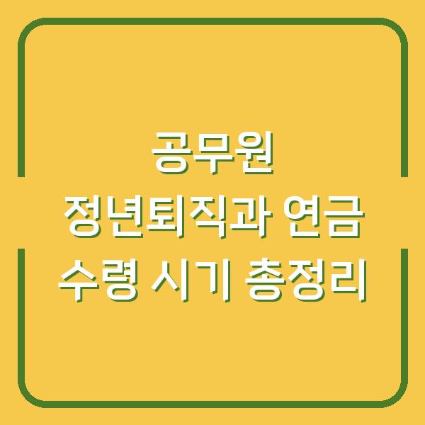 공무원 정년퇴직과 연금 수령 시기 총정리