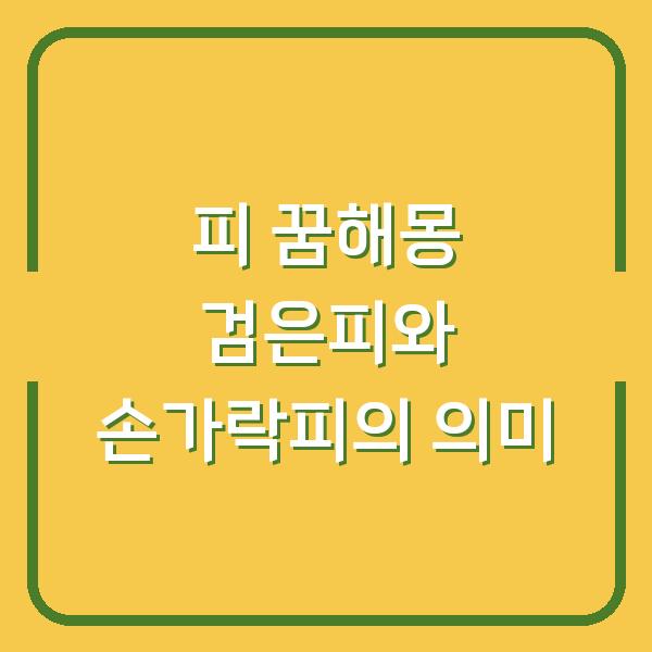 피 꿈해몽 검은피와 손가락피의 의미