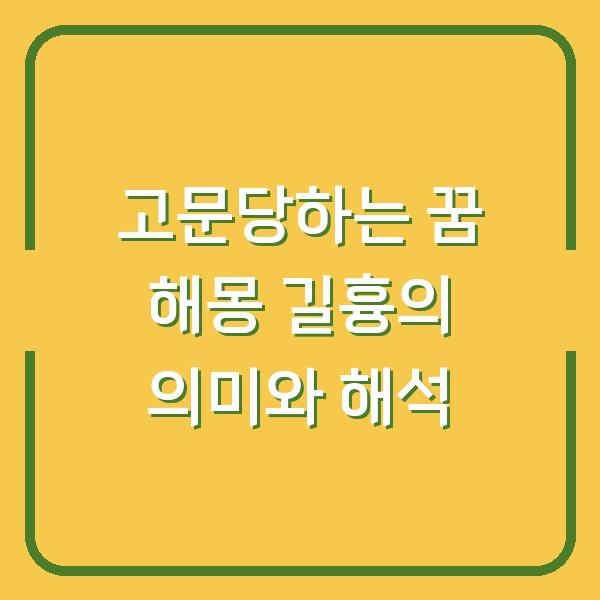 고문당하는 꿈 해몽 길흉의 의미와 해석