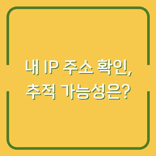 내 IP 주소 확인, 추적 가능성은?