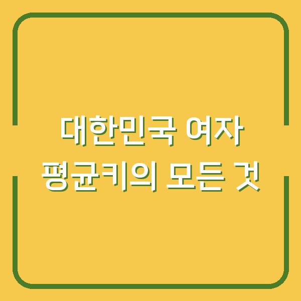 대한민국 여자 평균키의 모든 것