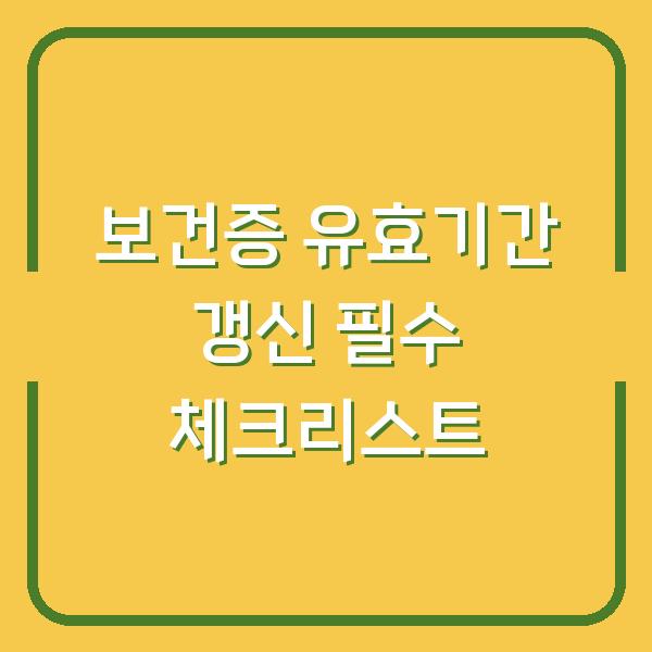 보건증 유효기간 갱신 필수 체크리스트