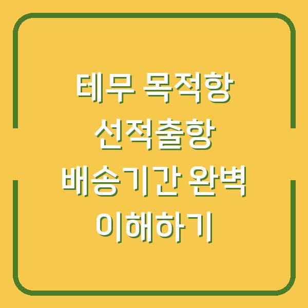 테무 목적항 선적출항 배송기간 완벽 이해하기